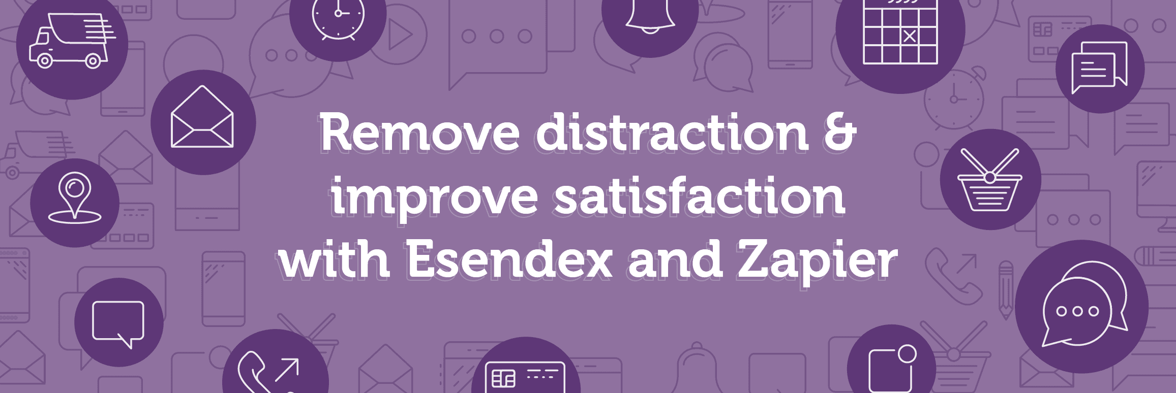 remove distraction and improve satisfaction with Esendex and Zapier